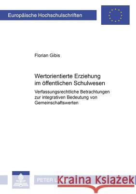 Wertorientierte Erziehung Im Oeffentlichen Schulwesen: Verfassungsrechtliche Betrachtungen Zur Integrativen Bedeutung Von Gemeinschaftswerten Gibis, Florian 9783631578889 Lang, Peter, Gmbh, Internationaler Verlag Der