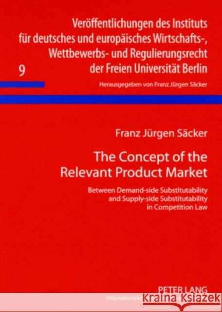 The Concept of the Relevant Product Market: Between Demand-Side Substitutability and Supply-Side Substitutability in Competition Law Säcker, F. J. 9783631579343