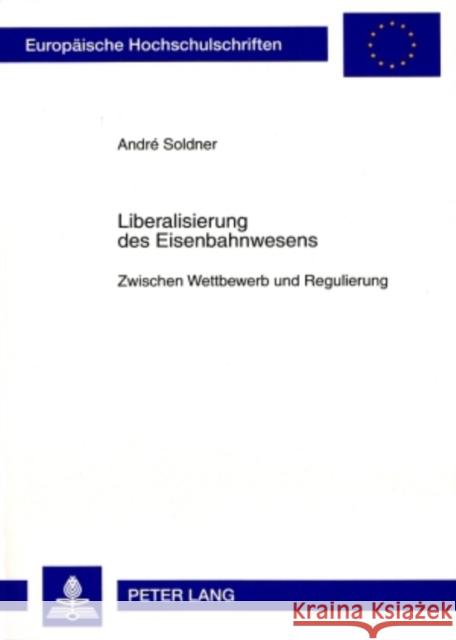 Liberalisierung Des Eisenbahnwesens: Zwischen Wettbewerb Und Regulierung Soldner, André 9783631579398 Lang, Peter, Gmbh, Internationaler Verlag Der