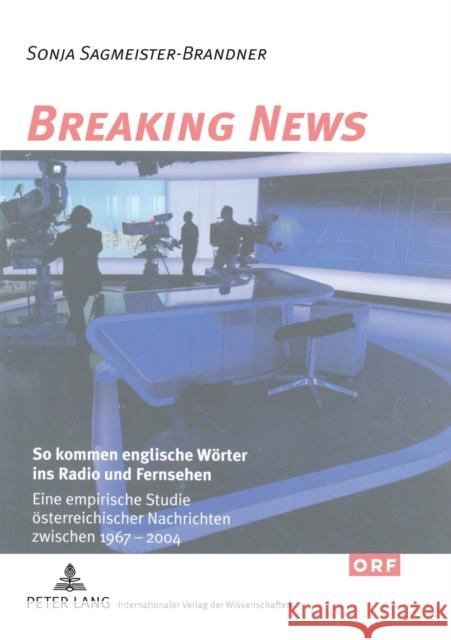 Breaking News: So kommen englische Wörter ins Radio und Fernsehen; Eine empirische Studie österreichischer Nachrichten zwischen 1967 Muhr, Rudolf 9783631579732