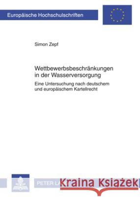 Wettbewerbsbeschraenkungen in Der Wasserversorgung: Eine Untersuchung Nach Deutschem Und Europaeischem Kartellrecht Zepf, Simon 9783631580387