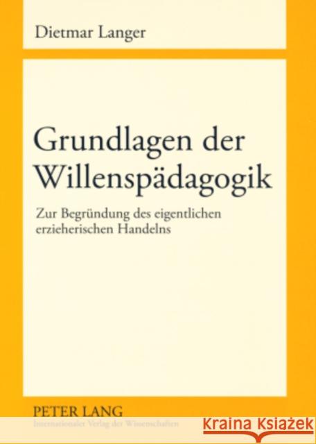 Grundlagen Der Willenspaedagogik: Zur Begruendung Des Eigentlichen Erzieherischen Handelns Langer, Dietmar 9783631580813