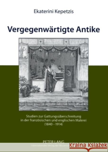 Vergegenwaertigte Antike: Studien Zur Gattungsueberschreitung in Der Franzoesischen Und Englischen Malerei (1840-1914) Kepetzis, Ekaterini 9783631581247 Peter Lang Gmbh, Internationaler Verlag Der W