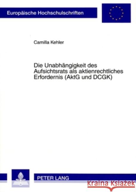 Die Unabhaengigkeit Des Aufsichtsrats ALS Aktienrechtliches Erfordernis (Aktg Und Dcgk) Kehler, Camilla 9783631581391