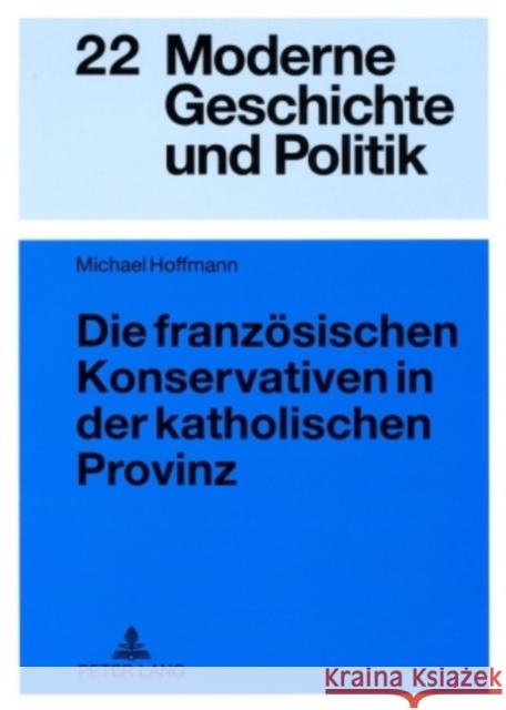 Die Franzoesischen Konservativen in Der Katholischen Provinz: Parteigenese Und Politische Kultur Im Doubs (1900-1930) Wirsching, Andreas 9783631581667