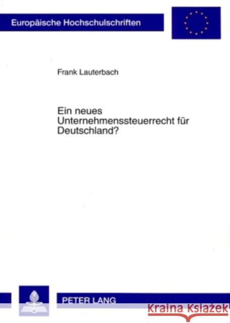 Ein Neues Unternehmenssteuerrecht Fuer Deutschland?: Fehlende Rechtsformneutralitaet Der Unternehmensbesteuerung Und Allgemeiner Gleichheitssatz Lauterbach, Frank 9783631581728 Lang, Peter, Gmbh, Internationaler Verlag Der