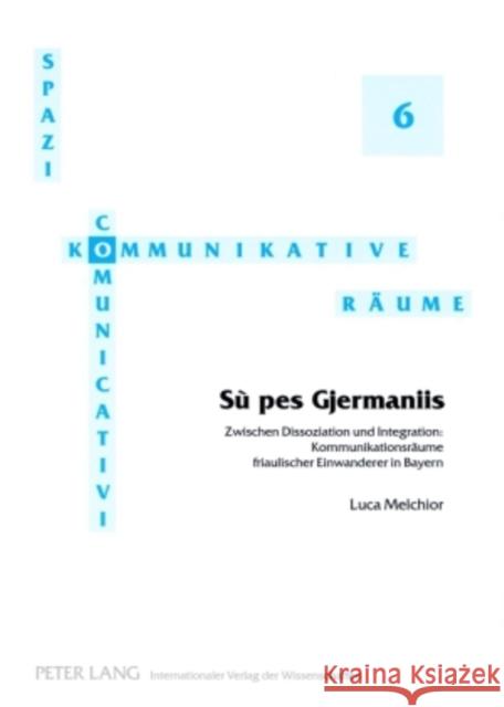 «Sù Pes Gjermaniis»: Zwischen Dissoziation Und Integration: Kommunikationsraeume Friaulischer Einwanderer in Bayern Krefeld, Thomas 9783631582398