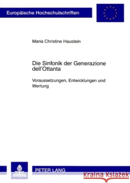 Die Sinfonik Der Generazione Dell'ottanta: Voraussetzungen, Entwicklungen Und Wertung Haustein, Maria Christine 9783631582411 Peter Lang Gmbh, Internationaler Verlag Der W