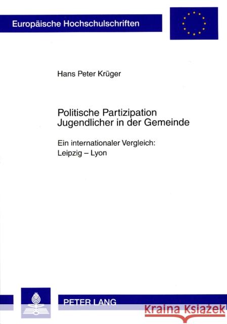 Politische Partizipation Jugendlicher in Der Gemeinde: Ein Internationaler Vergleich: Leipzig - Lyon Krüger, Hans Peter 9783631582534 Lang, Peter, Gmbh, Internationaler Verlag Der