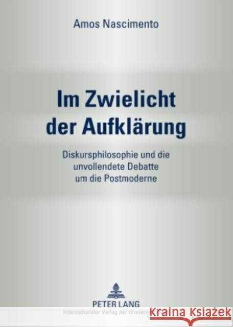 Im Zwielicht Der Aufklaerung: Diskursphilosophie Und Die Unvollendete Debatte Um Die Postmoderne Nascimento, Amos 9783631582626