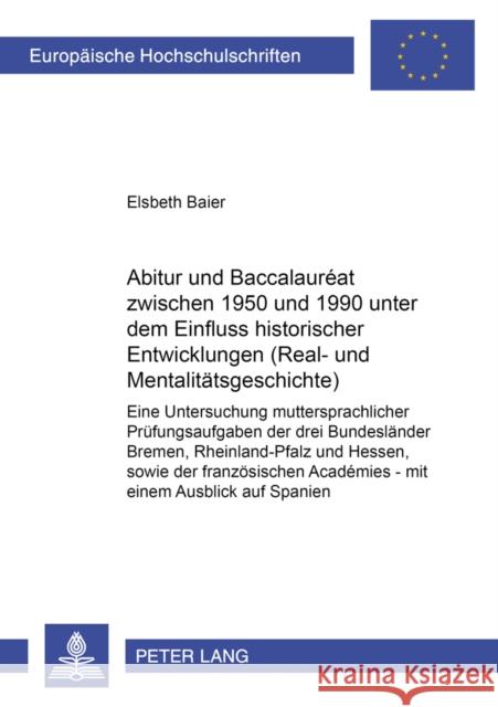 Abitur Und Baccalauréat Zwischen 1950 Und 1990 Unter Dem Einfluss Historischer Entwicklungen (Real- Und Mentalitaetsgeschichte): Eine Untersuchung Mut Baier, Elsbeth 9783631583456