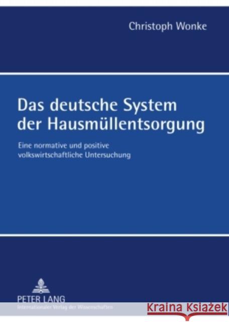 Das Deutsche System Der Hausmuellentsorgung: Eine Normative Und Positive Volkswirtschaftliche Untersuchung Wonke, Christoph 9783631586174 Lang, Peter, Gmbh, Internationaler Verlag Der