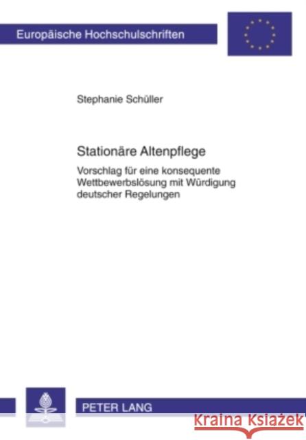 Stationaere Altenpflege: Vorschlag Fuer Eine Konsequente Wettbewerbsloesung Mit Wuerdigung Deutscher Regelungen Schüller, Stephanie 9783631586181 Peter Lang Gmbh, Internationaler Verlag Der W