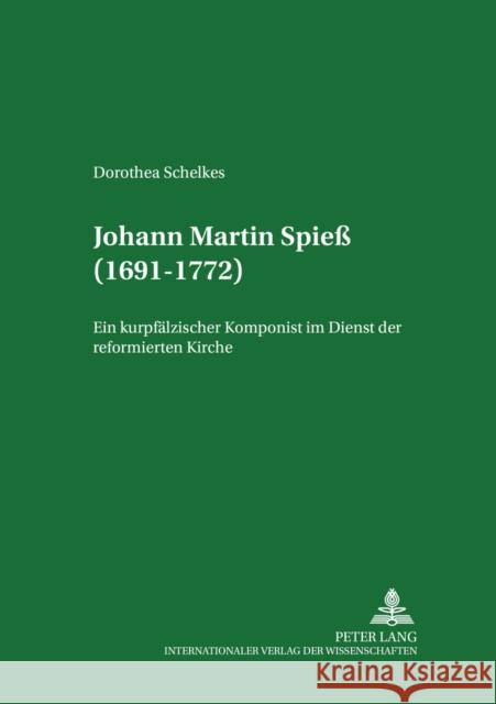 Johann Martin Spieß (1691-1772): Ein Kurpfaelzischer Komponist Im Dienst Der Reformierten Kirche Jung, Hermann 9783631586228
