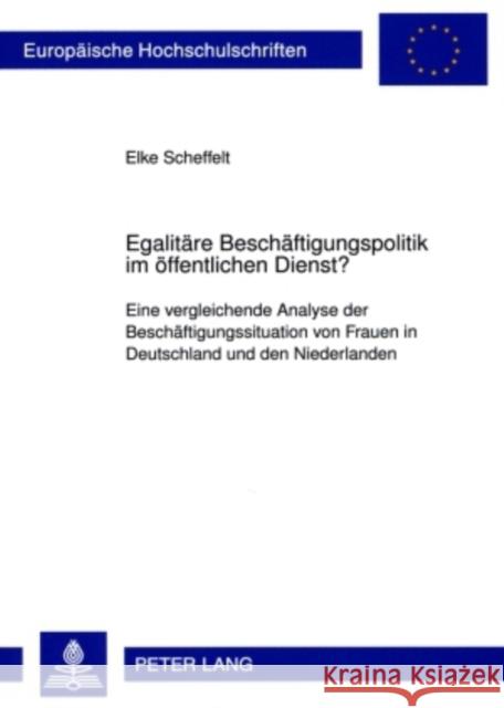 Egalitaere Beschaeftigungspolitik Im Oeffentlichen Dienst?: Eine Vergleichende Analyse Der Beschaeftigungssituation Von Frauen in Deutschland Und Den Scheffelt, Elke 9783631586297 Lang, Peter, Gmbh, Internationaler Verlag Der
