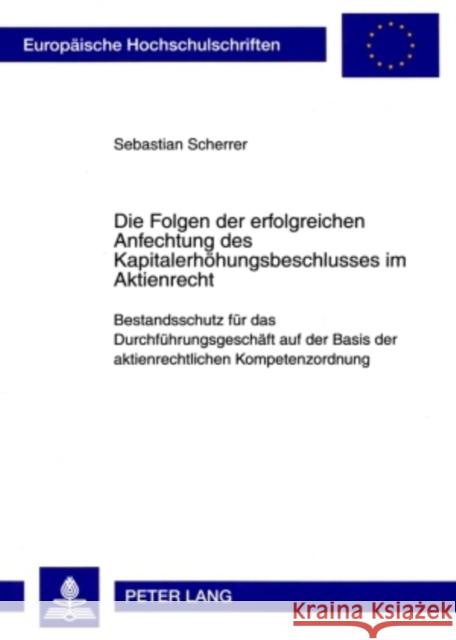 Die Folgen Der Erfolgreichen Anfechtung Des Kapitalerhoehungsbeschlusses Im Aktienrecht: Bestandsschutz Fuer Das Durchfuehrungsgeschaeft Auf Der Basis Scherrer, Sebastian 9783631586310 Lang, Peter, Gmbh, Internationaler Verlag Der