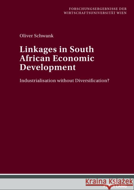 Linkages in South African Economic Development: Industrialisation Without Diversification? Wirtschaftsuniversität Wien 9783631587010