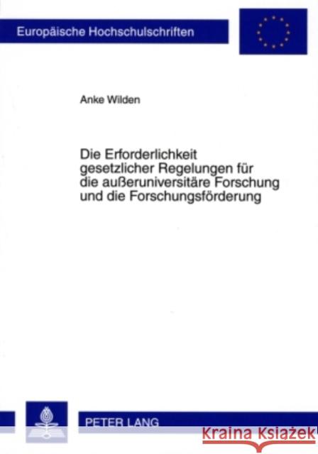 Die Erforderlichkeit Gesetzlicher Regelungen Fuer Die Außeruniversitaere Forschung Und Die Forschungsfoerderung Wilden, Anke 9783631587546