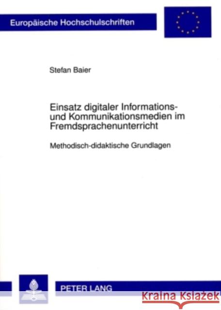 Einsatz Digitaler Informations- Und Kommunikationsmedien Im Fremdsprachenunterricht: Methodisch-Didaktische Grundlagen Baier, Stefan 9783631588765