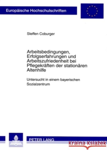 Arbeitsbedingungen, Erfolgserfahrungen Und Arbeitszufriedenheit Bei Pflegekraeften Der Stationaeren Altenhilfe: Untersucht in Einem Bayerischen Sozial Coburger, Steffen 9783631588949 Lang, Peter, Gmbh, Internationaler Verlag Der