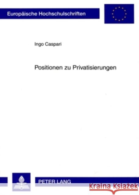 Positionen Zu Privatisierungen: Wissenschaftliche Und Politische Einstellungen Und Ihre Bedeutung Fuer Das Kommunale Handeln Caspari, Ingo 9783631589045 Lang, Peter, Gmbh, Internationaler Verlag Der