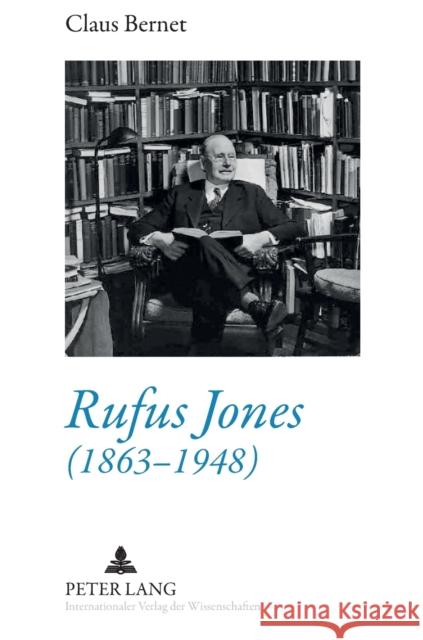 Rufus Jones (1863-1948): Life and Bibliography of an American Scholar, Writer, and Social Activist- With a Foreword by Douglas Gwyn Claus Bernet 9783631589304
