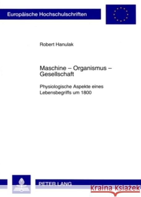 Maschine - Organismus - Gesellschaft: Physiologische Aspekte Eines Lebensbegriffs Um 1800 Hanulak, Robert 9783631591253 Peter Lang Gmbh, Internationaler Verlag Der W