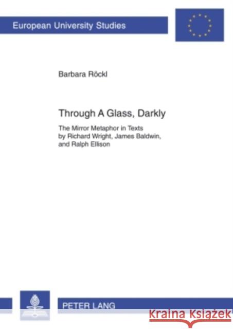 Through a Glass, Darkly: The Mirror Metaphor in Texts by Richard Wright, James Baldwin, and Ralph Ellison Röckl, Barbara 9783631592144 Peter Lang GmbH