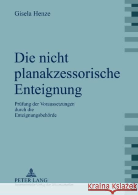 Die Nicht Planakzessorische Enteignung: Pruefung Der Voraussetzungen Durch Die Enteignungsbehoerde Henze, Gisela 9783631592618 Lang, Peter, Gmbh, Internationaler Verlag Der