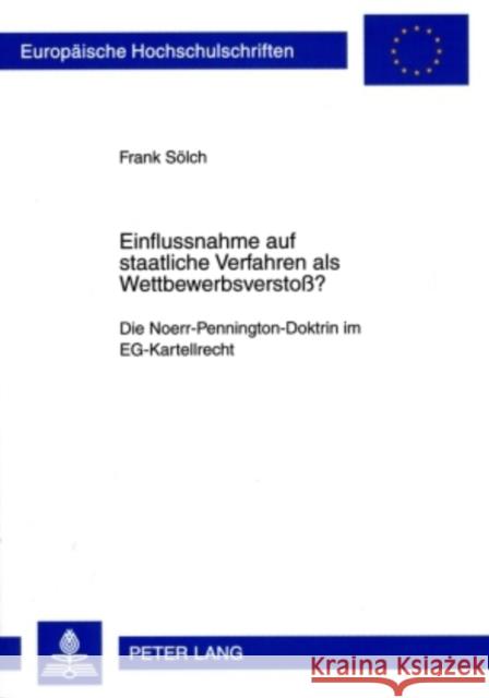 Einflussnahme Auf Staatliche Verfahren ALS Wettbewerbsverstoß?: Die Noerr-Pennington-Doktrin Im Eg-Kartellrecht Sölch, Frank 9783631592755 Lang, Peter, Gmbh, Internationaler Verlag Der