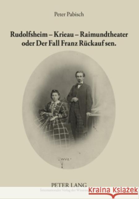 Rudolfsheim - Krieau - Raimundtheater Oder Der Fall Franz Rueckauf Sen.: Ein Ausschnitt Der Zweiten Haelfte Des 19. Jahrhunderts Zu Wiener Leben Und K Pabisch, Peter 9783631593721