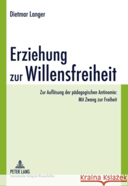 Erziehung Zur Willensfreiheit: Zur Aufloesung Der Paedagogischen Antinomie: Mit Zwang Zur Freiheit Langer, Dietmar 9783631593868