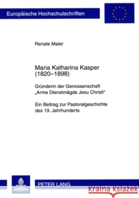 Maria Katharina Kasper (1820-1898): Gruenderin Der Genossenschaft «Arme Dienstmaegde Jesu Christi»- Ein Beitrag Zur Pastoralgeschichte Des 19. Jahrhun Maier, Renate 9783631593950 Lang, Peter, Gmbh, Internationaler Verlag Der