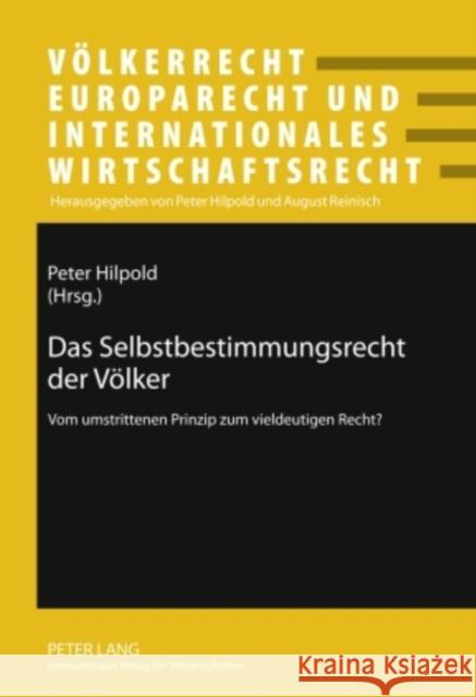 Das Selbstbestimmungsrecht Der Voelker: Vom Umstrittenen Prinzip Zum Vieldeutigen Recht? Hilpold, Peter 9783631594032