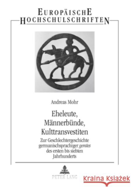 Eheleute, Maennerbuende, Kulttransvestiten: Zur Geschlechtergeschichte Germanischsprachiger Gentes Des Ersten Bis Siebten Jahrhunderts Mohr, Andreas 9783631594254