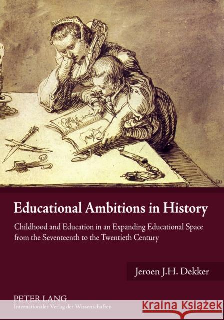 Educational Ambitions in History: Childhood and Education in an Expanding Educational Space from the Seventeenth to the Twentieth Century Dekker, Jeroen 9783631595015