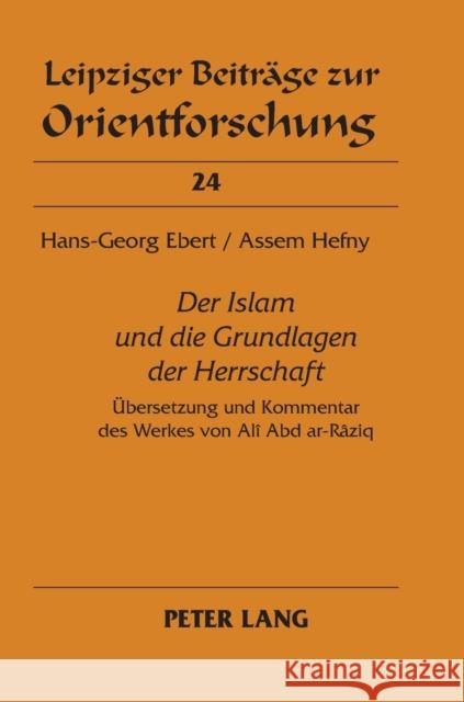 «Der Islam Und Die Grundlagen Der Herrschaft»: Uebersetzung Und Kommentar Des Werkes Von Alî Abd Ar-Râziq Ebert, Hans-Georg 9783631596135