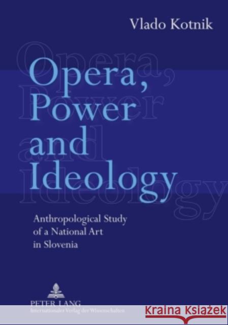 Opera, Power and Ideology: Anthropological Study of a National Art in Slovenia Kotnik Ph. D., Vlado 9783631596289 Peter Lang GmbH