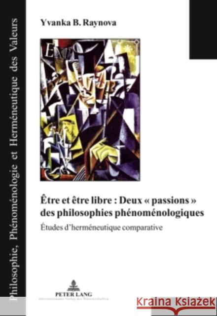 Être Et Être Libre: Deux « Passions » Des Philosophies Phénoménologiques: Études d'Herméneutique Comparative Raynova, Yvanka B. 9783631596869