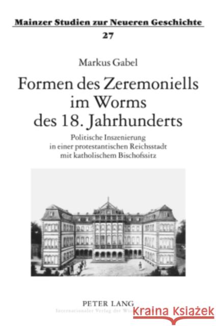 Formen Des Zeremoniells Im Worms Des 18. Jahrhunderts: Politische Inszenierung in Einer Protestantischen Reichsstadt Mit Katholischem Bischofssitz Hartmann, Peter C. 9783631597163 Lang, Peter, Gmbh, Internationaler Verlag Der