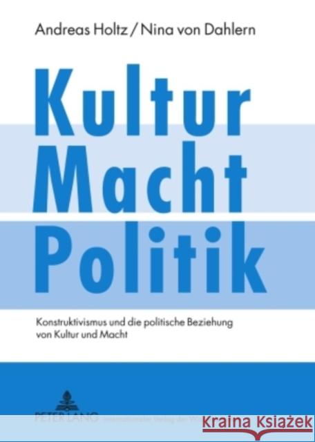 Kultur - Macht - Politik: Konstruktivismus Und Die Politische Beziehung Von Kultur Und Macht Holtz, Andreas 9783631597491