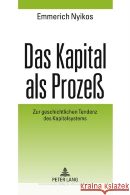 Das Kapital ALS Prozeß: Zur Geschichtlichen Tendenz Des Kapitalsystems Nyikos, Emmerich 9783631598078