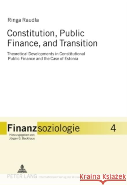 Constitution, Public Finance, and Transition: Theoretical Developments in Constitutional Public Finance and the Case of Estonia Backhaus, Jürgen G. 9783631599457 Peter Lang GmbH
