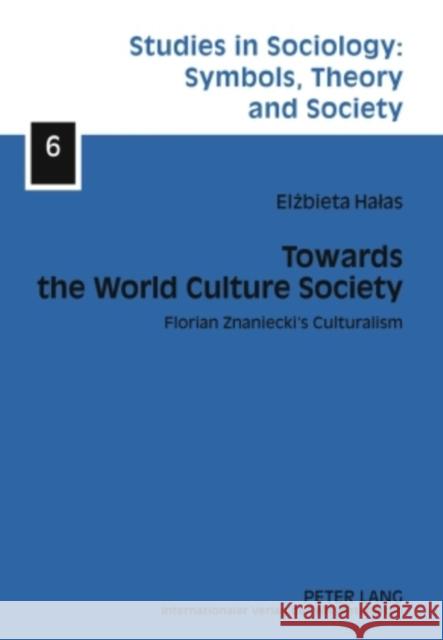 Towards the World Culture Society: Florian Znaniecki's Culturalism Halas, Elzbieta 9783631599464