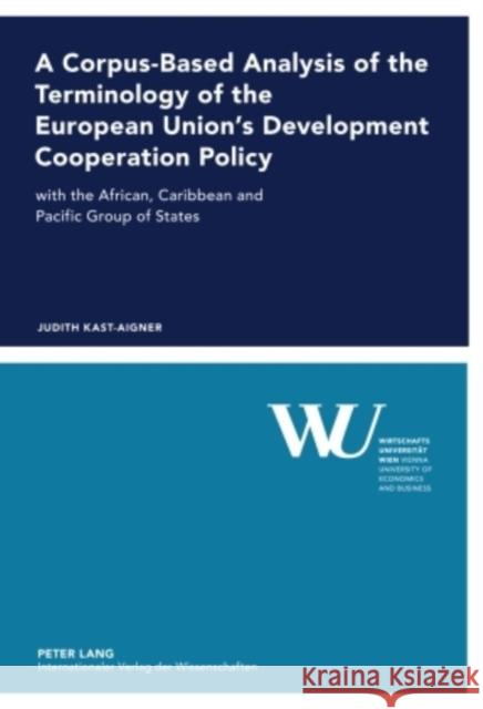A Corpus-Based Analysis of the Terminology of the European Union's Development Cooperation Policy: With the African, Caribbean and Pacific Group of St Wirtschaftsuniversität Wien 9783631599839