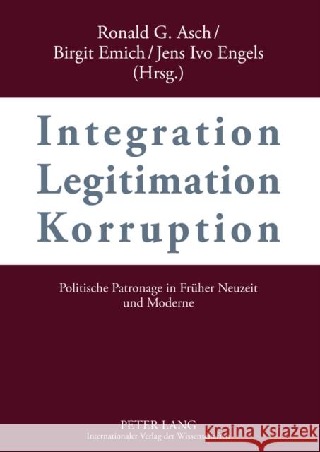 Integration - Legitimation - Korruption- Integration - Legitimation - Corruption: Politische Patronage in Frueher Neuzeit Und Moderne- Political Patro Asch, Ronald G. 9783631599976