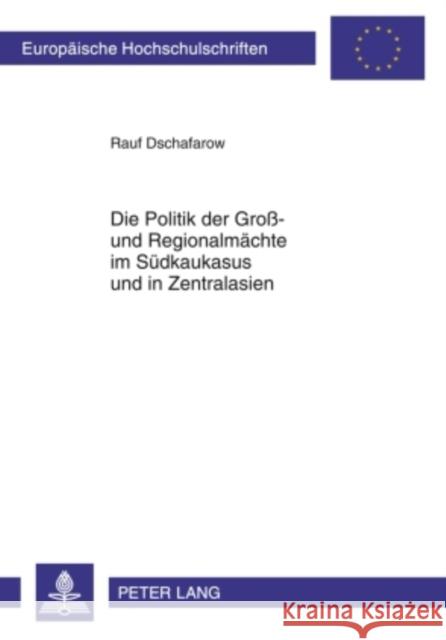 Die Politik Der Groß- Und Regionalmaechte Im Suedkaukasus Und in Zentralasien Dschafarow, Rauf 9783631600443