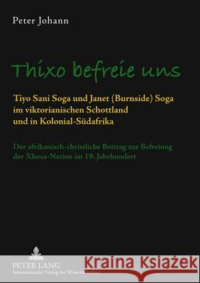 Thixo Befreie Uns: Tiyo Sani Soga Und Janet (Burnside) Soga Im Viktorianischen Schottland Und in Kolonial-Suedafrika- Der Afrikanisch-Chr Johann, Peter 9783631601273 Lang, Peter, Gmbh, Internationaler Verlag Der