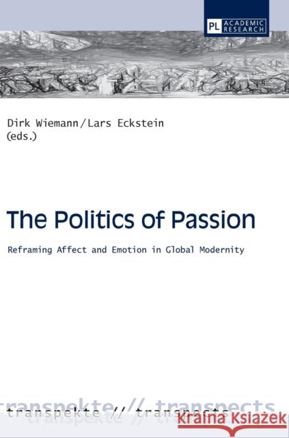 The Politics of Passion: Reframing Affect and Emotion in Global Modernity Wiemann, Dirk 9783631601969