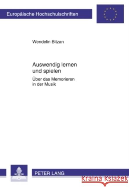 Auswendig Lernen Und Spielen: Ueber Das Memorieren in Der Musik Bitzan, Wendelin 9783631602447 Lang, Peter, Gmbh, Internationaler Verlag Der